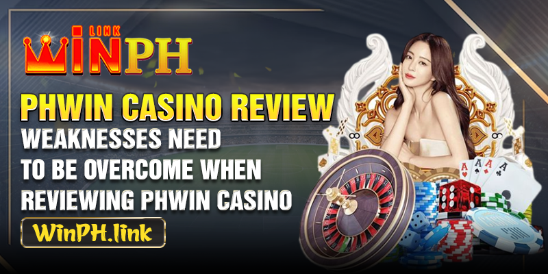 Weaknesses need to be overcome when reviewing Phwin casino